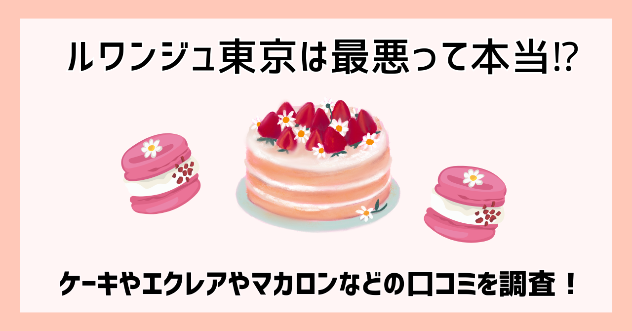 ルワンジュ東京は最悪って本当⁉ケーキやエクレアやマカロンなどの口コミを調査！